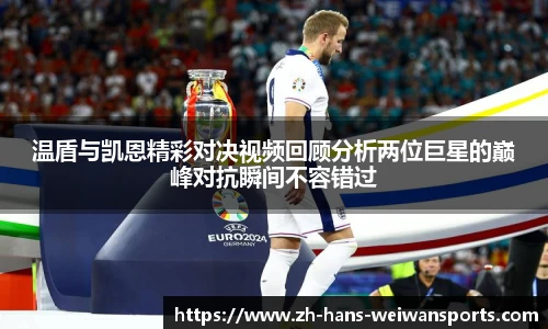 温盾与凯恩精彩对决视频回顾分析两位巨星的巅峰对抗瞬间不容错过